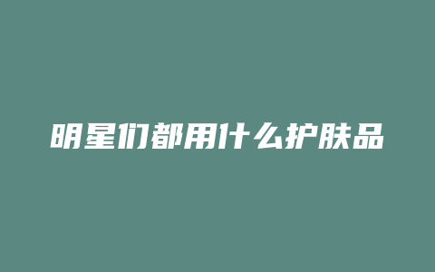 明星们都用什么护肤品