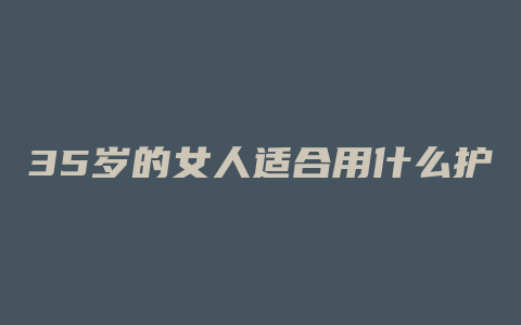 35岁的女人适合用什么护肤品