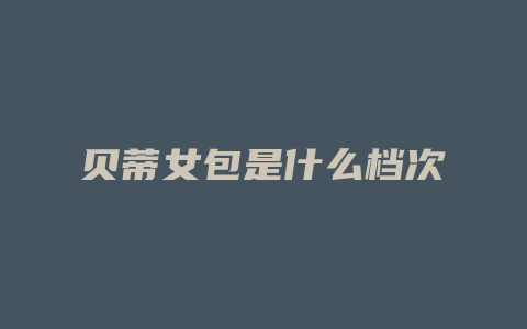 贝蒂女包是什么档次