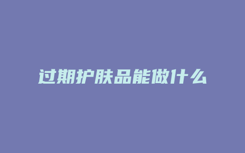 过期护肤品能做什么