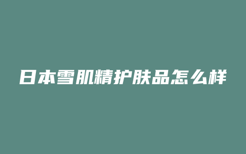 日本雪肌精护肤品怎么样