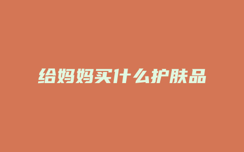 给妈妈买什么护肤品