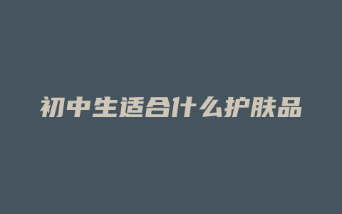 初中生适合什么护肤品