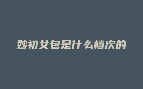 妙初女包是什么档次的
