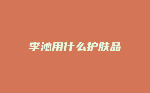 李沁用什么护肤品