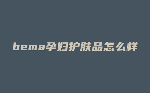 bema孕妇护肤品怎么样
