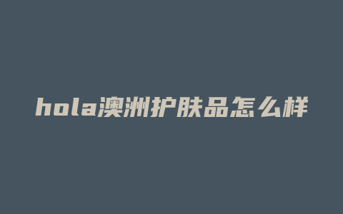 hola澳洲护肤品怎么样