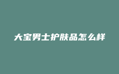 大宝男士护肤品怎么样