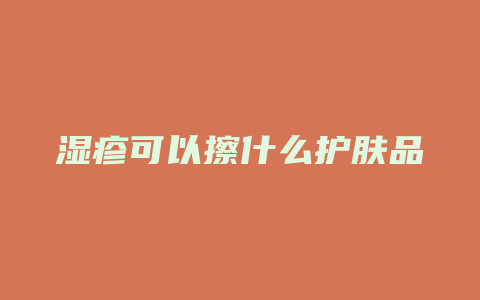 湿疹可以擦什么护肤品