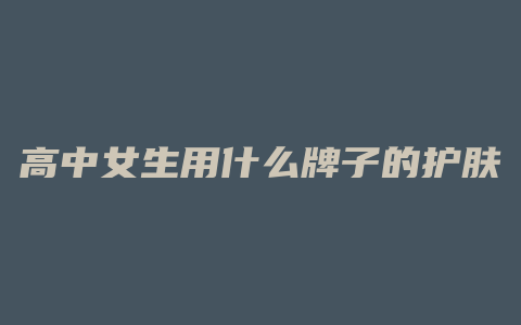 高中女生用什么牌子的护肤品