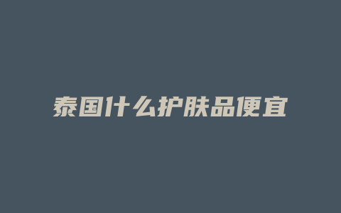 泰国什么护肤品便宜