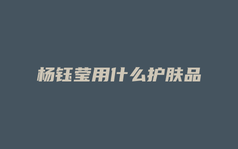 杨钰莹用什么护肤品