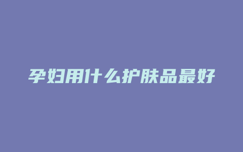 孕妇用什么护肤品最好