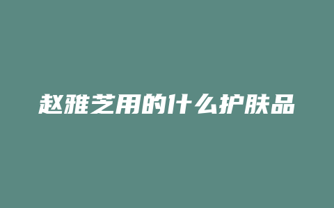 赵雅芝用的什么护肤品