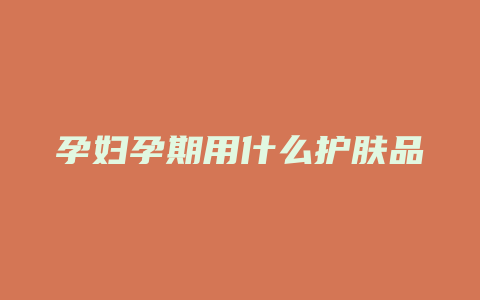 孕妇孕期用什么护肤品