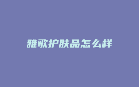 雅歌护肤品怎么样