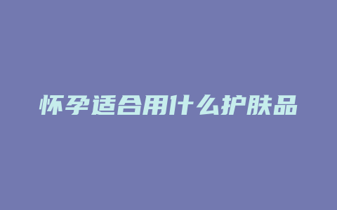 怀孕适合用什么护肤品