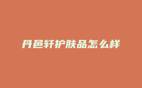 丹邑轩护肤品怎么样