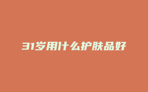 31岁用什么护肤品好