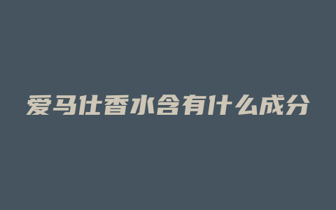 爱马仕香水含有什么成分