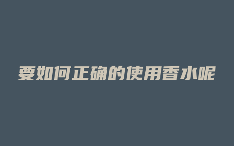 要如何正确的使用香水呢