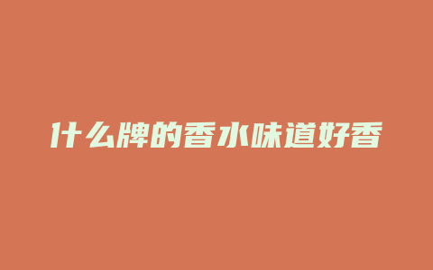 什么牌的香水味道好香