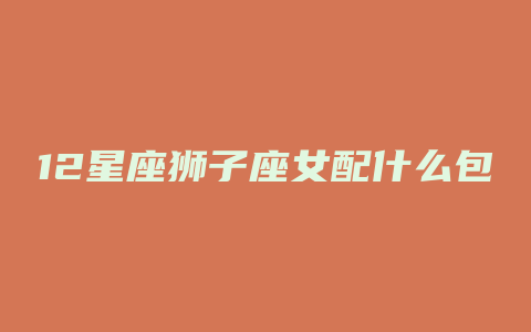 12星座狮子座女配什么包