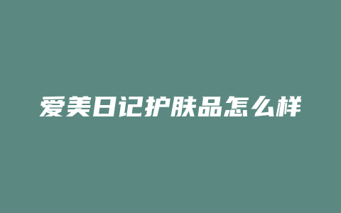 爱美日记护肤品怎么样
