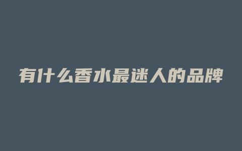 有什么香水最迷人的品牌