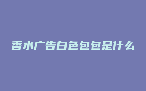 香水广告白色包包是什么