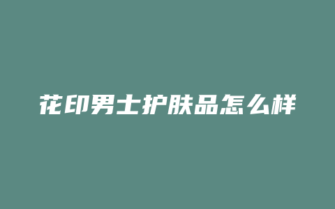花印男士护肤品怎么样