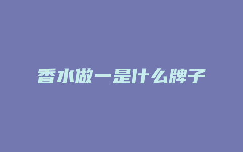 香水做一是什么牌子