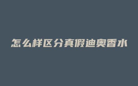 怎么样区分真假迪奥香水