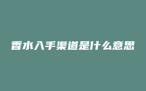 香水入手渠道是什么意思