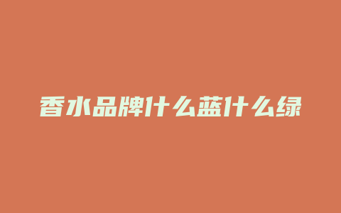 香水品牌什么蓝什么绿