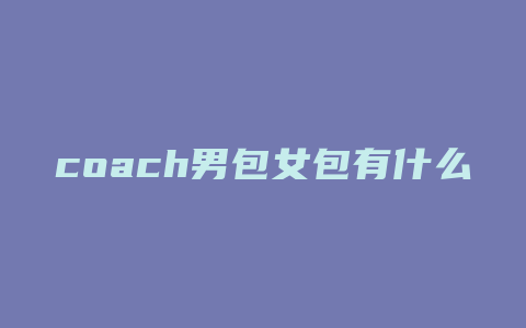 coach男包女包有什么区别