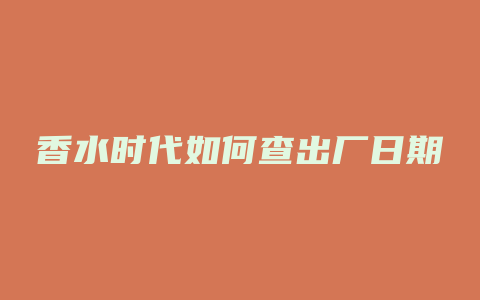 香水时代如何查出厂日期