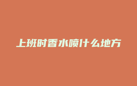 上班时香水喷什么地方