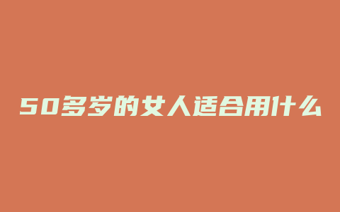50多岁的女人适合用什么护肤品