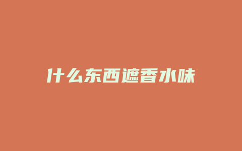 什么东西遮香水味