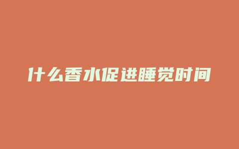 什么香水促进睡觉时间