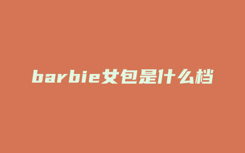 barbie女包是什么档次