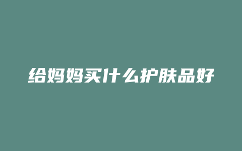 给妈妈买什么护肤品好