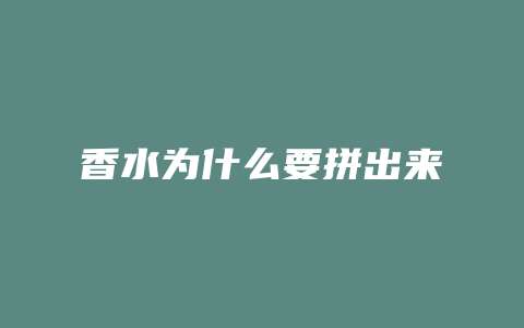 香水为什么要拼出来