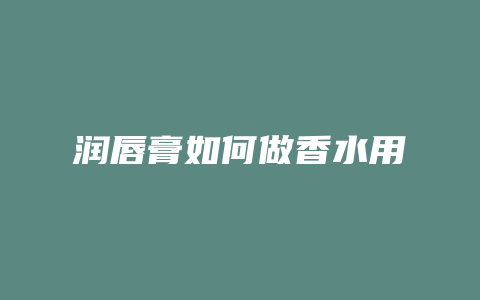 润唇膏如何做香水用