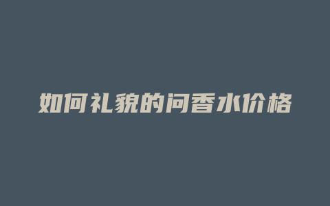 如何礼貌的问香水价格
