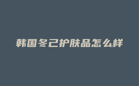 韩国冬己护肤品怎么样