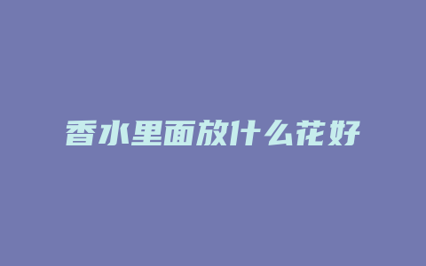 香水里面放什么花好