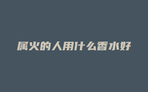 属火的人用什么香水好