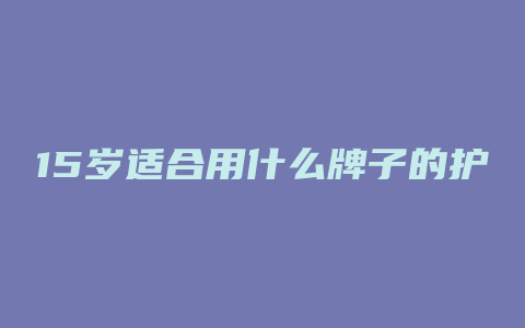15岁适合用什么牌子的护肤品